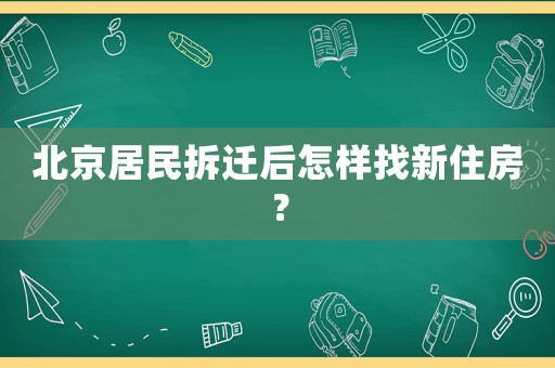 北京居民拆遷后怎樣找新住房？