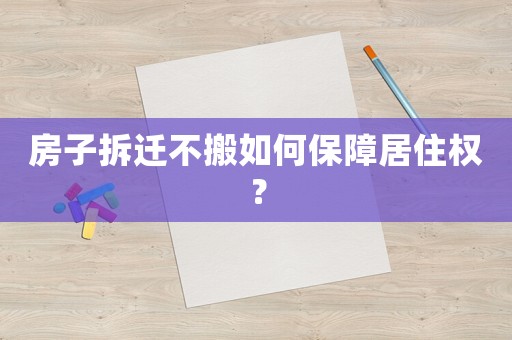 房子拆遷不搬如何保障居住權(quán)？