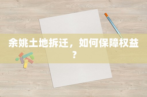 余姚土地拆遷，如何保障權(quán)益？