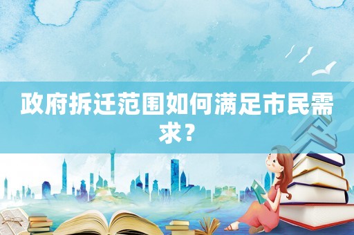 政府拆遷范圍如何滿足市民需求？