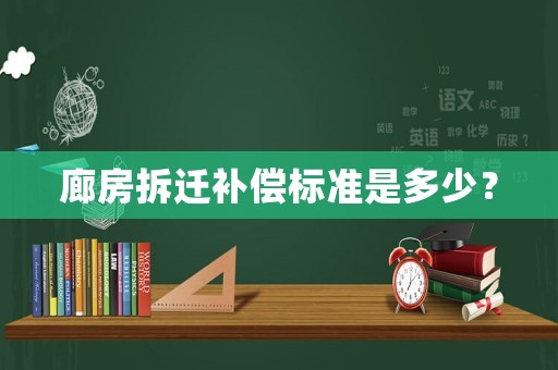 廊房拆遷補償標準是多少？