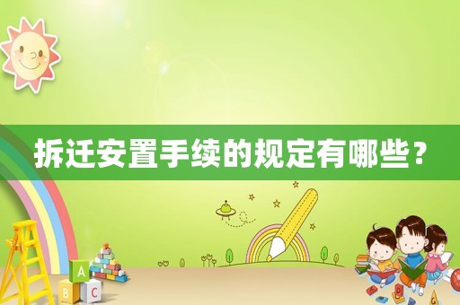 拆遷安置手續(xù)的規(guī)定有哪些？