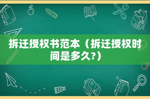 拆遷授權(quán)書范本（拆遷授權(quán)時(shí)間是多久?）