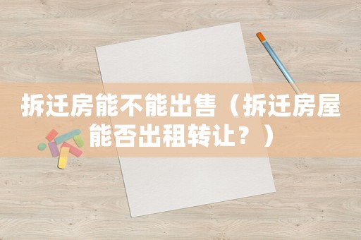 拆遷房能不能出售（拆遷房屋能否出租轉讓？）