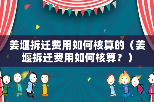 姜堰拆遷費(fèi)用如何核算的（姜堰拆遷費(fèi)用如何核算？）