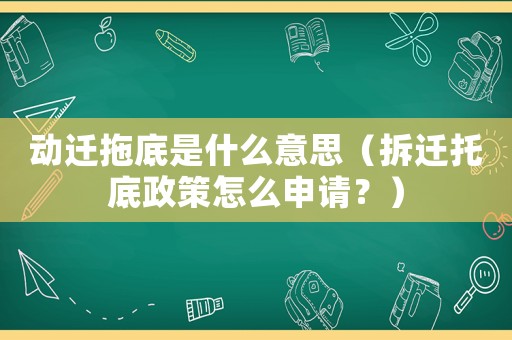 動(dòng)遷拖底是什么意思（拆遷托底政策怎么申請(qǐng)？）