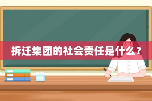 拆遷集團(tuán)的社會(huì)責(zé)任是什么？