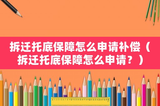 拆遷托底保障怎么申請(qǐng)補(bǔ)償（拆遷托底保障怎么申請(qǐng)？）