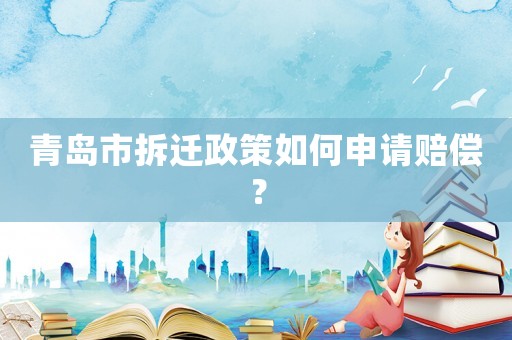 青島市拆遷政策如何申請賠償？