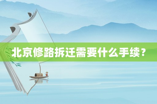 北京修路拆遷需要什么手續(xù)？