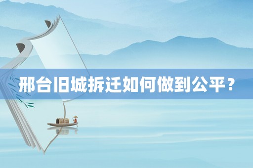 邢臺(tái)舊城拆遷如何做到公平？
