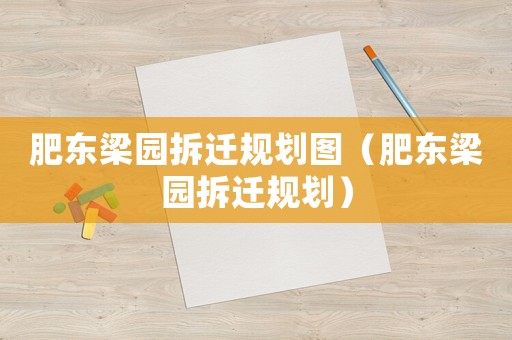 肥東梁園拆遷規(guī)劃圖（肥東梁園拆遷規(guī)劃）