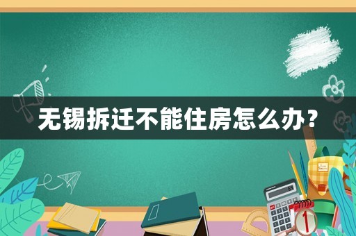 無(wú)錫拆遷不能住房怎么辦？