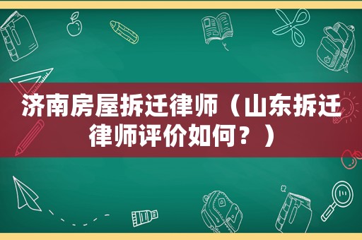 濟(jì)南房屋拆遷律師（山東拆遷律師評(píng)價(jià)如何？）