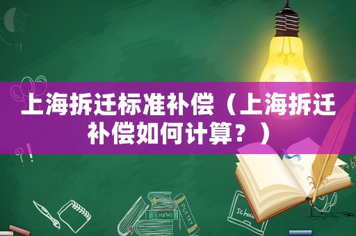 上海拆遷標(biāo)準(zhǔn)補(bǔ)償（上海拆遷補(bǔ)償如何計(jì)算？）