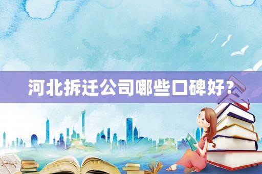 河北拆遷公司哪些口碑好？