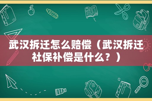 武漢拆遷怎么賠償（武漢拆遷社保補(bǔ)償是什么？）