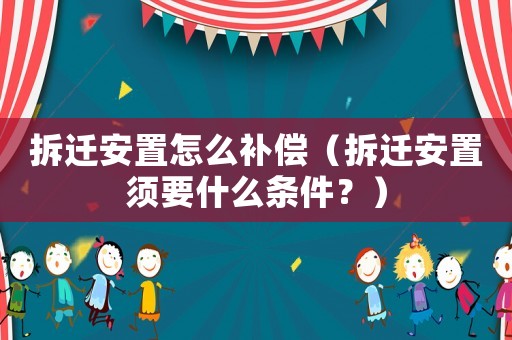 拆遷安置怎么補(bǔ)償（拆遷安置須要什么條件？）