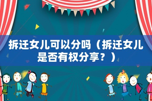 拆遷女兒可以分嗎（拆遷女兒是否有權(quán)分享？）
