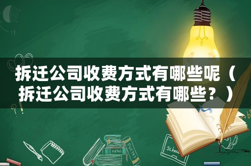 拆遷公司收費(fèi)方式有哪些呢（拆遷公司收費(fèi)方式有哪些？）