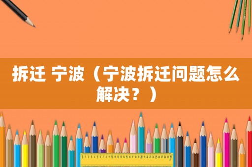拆遷 寧波（寧波拆遷問(wèn)題怎么解決？）