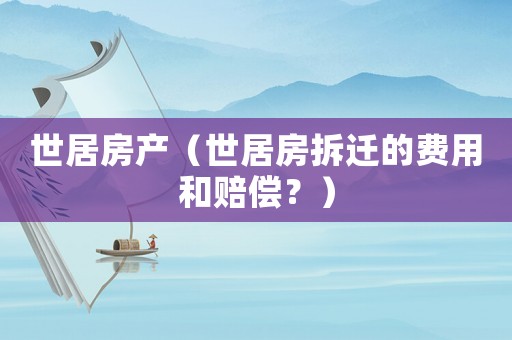 世居房產(chǎn)（世居房拆遷的費用和賠償？）