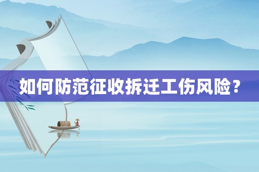 如何防范征收拆遷工傷風(fēng)險(xiǎn)？