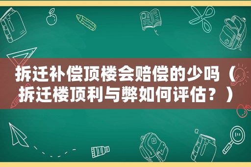 拆遷補(bǔ)償頂樓會賠償?shù)纳賳幔ú疬w樓頂利與弊如何評估？）