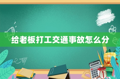 給老板打工交通事故怎么分
