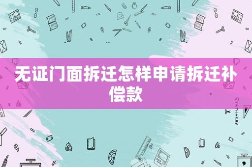 無證門面拆遷怎樣申請拆遷補(bǔ)償款