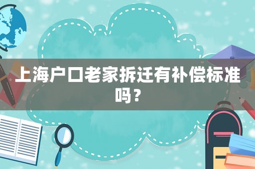上海戶口老家拆遷有補(bǔ)償標(biāo)準(zhǔn)嗎？