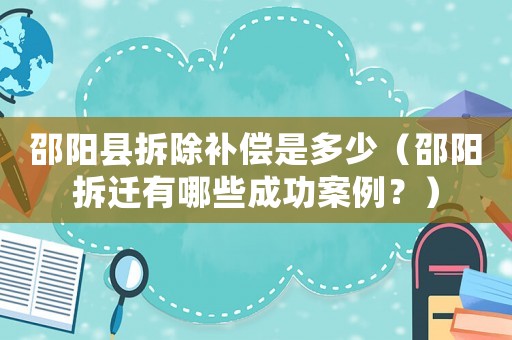 邵陽縣拆除補償是多少（邵陽拆遷有哪些成功案例？）