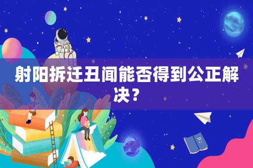 射陽拆遷丑聞能否得到公正解決？