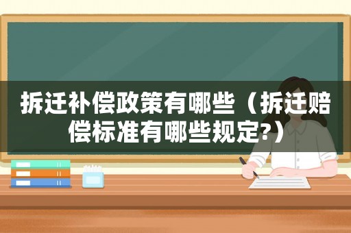 拆遷補(bǔ)償政策有哪些（拆遷賠償標(biāo)準(zhǔn)有哪些規(guī)定?）