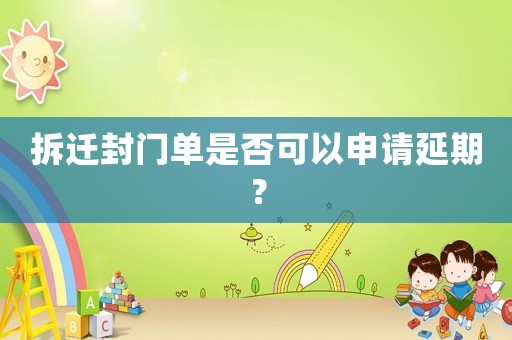 拆遷封門單是否可以申請延期？