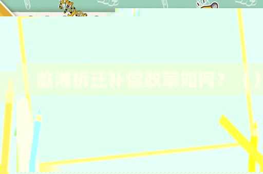 臨湘拆遷補償政策如何？（）