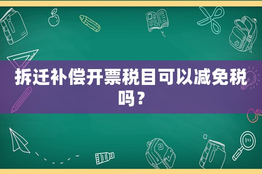 拆遷補(bǔ)償開(kāi)票稅目可以減免稅嗎？