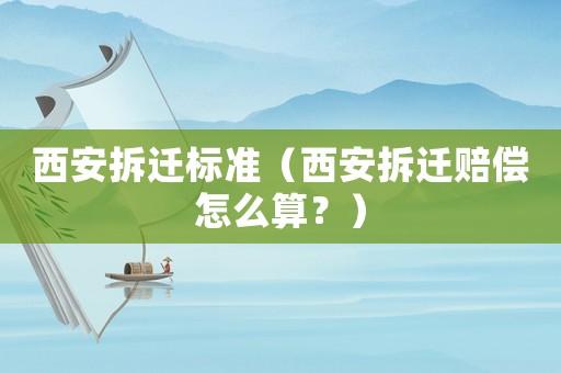 西安拆遷標(biāo)準(zhǔn)（西安拆遷賠償怎么算？）