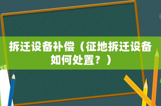 拆遷設(shè)備補(bǔ)償（征地拆遷設(shè)備如何處置？）