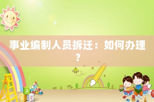 事業(yè)編制人員拆遷：如何辦理？