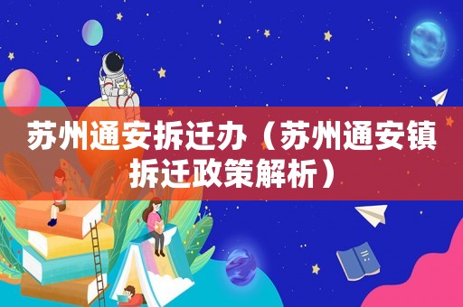 蘇州通安拆遷辦（蘇州通安鎮(zhèn)拆遷政策解析）