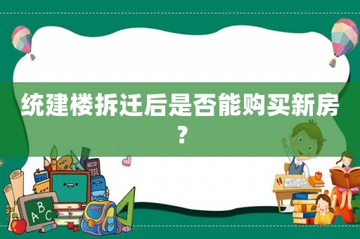 統(tǒng)建樓拆遷后是否能購買新房？