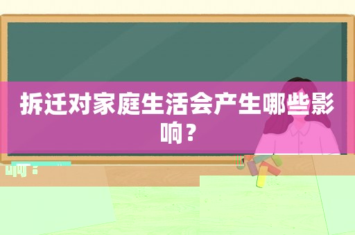 拆遷對家庭生活會產(chǎn)生哪些影響？