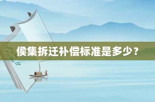 侯集拆遷補(bǔ)償標(biāo)準(zhǔn)是多少？