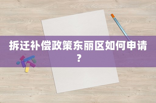 拆遷補(bǔ)償政策東麗區(qū)如何申請(qǐng)？