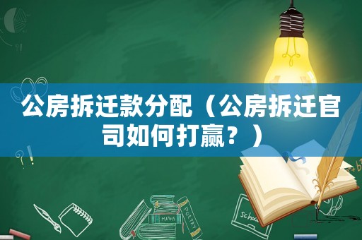 公房拆遷款分配（公房拆遷官司如何打贏？）