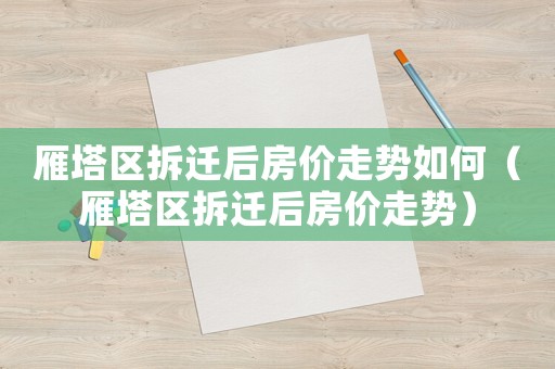 雁塔區(qū)拆遷后房?jī)r(jià)走勢(shì)如何（雁塔區(qū)拆遷后房?jī)r(jià)走勢(shì)）