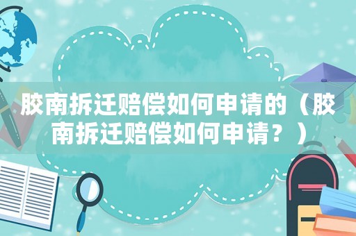 膠南拆遷賠償如何申請(qǐng)的（膠南拆遷賠償如何申請(qǐng)？）