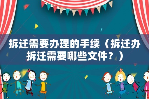拆遷需要辦理的手續(xù)（拆遷辦拆遷需要哪些文件？）