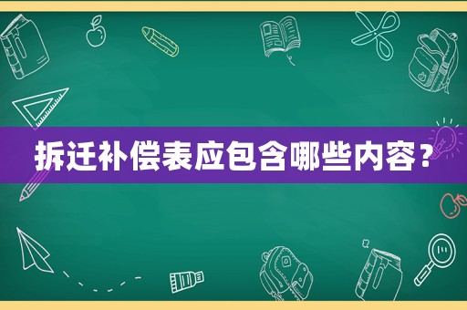 拆遷補(bǔ)償表應(yīng)包含哪些內(nèi)容？